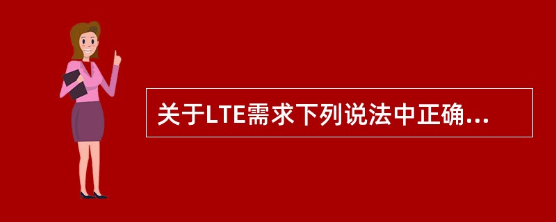 关于LTE需求下列说法中正确的是（）