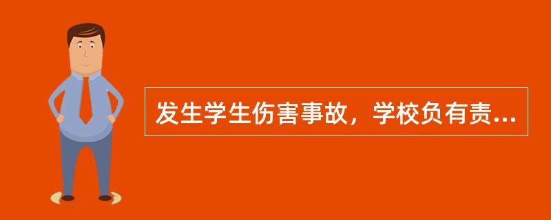 发生学生伤害事故，学校负有责任且情节严重的，教育行政部门应当根据有关规定，对学校