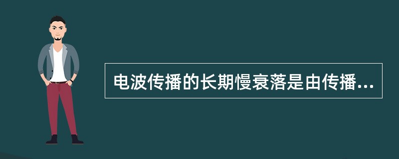 电波传播的长期慢衰落是由传播路径上的固定障碍物的阴影引起的