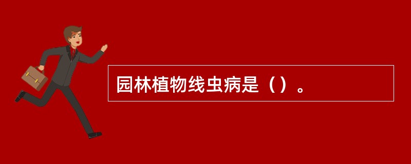 园林植物线虫病是（）。