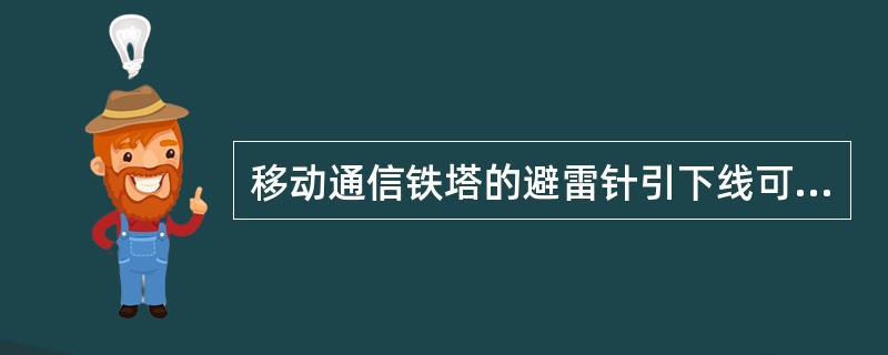 移动通信铁塔的避雷针引下线可利用铁塔自身金属构件作为（）来使用。