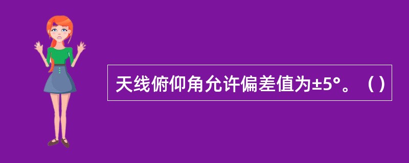 天线俯仰角允许偏差值为±5°。（）