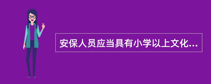 安保人员应当具有小学以上文化程度，身体健康，责任心强，遵守国家法律、法规和学校的