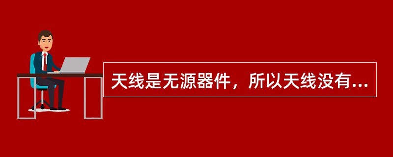 天线是无源器件，所以天线没有增益。（）