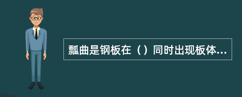 瓢曲是钢板在（）同时出现板体翘曲的情况。