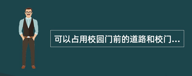 可以占用校园门前的道路和校门两侧的人行道从事经营活动。（）