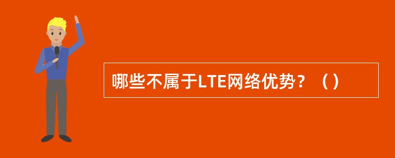 哪些不属于LTE网络优势？（）