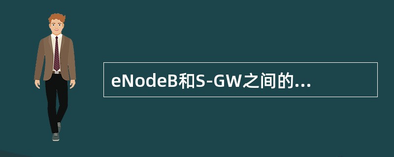 eNodeB和S-GW之间的接口叫（）。