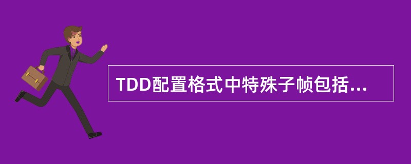 TDD配置格式中特殊子帧包括的UpPTS的全称是（）。