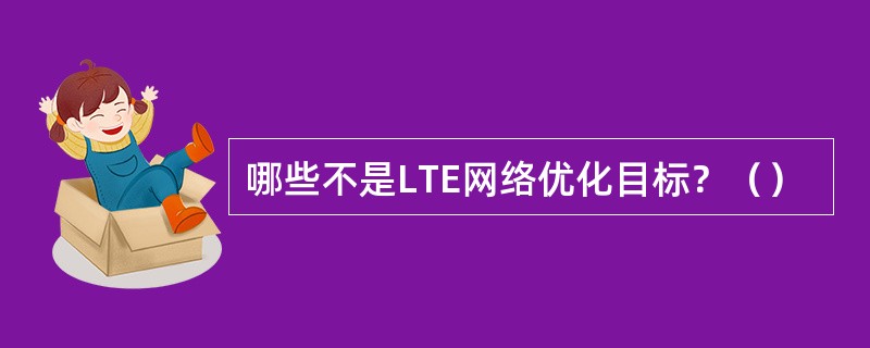 哪些不是LTE网络优化目标？（）