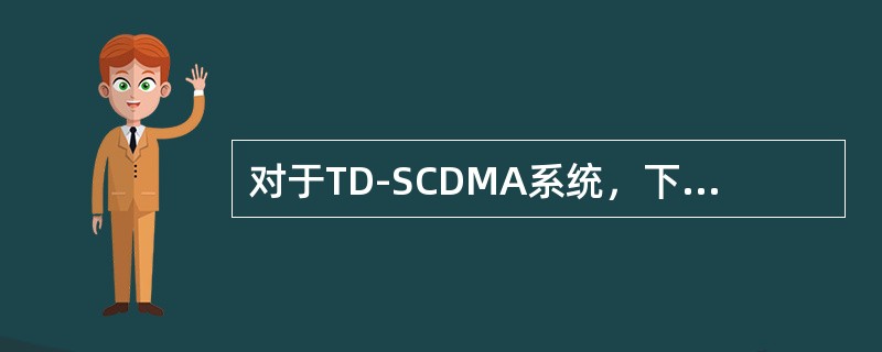 对于TD-SCDMA系统，下面关于DwPCH的描述不正确的是（）