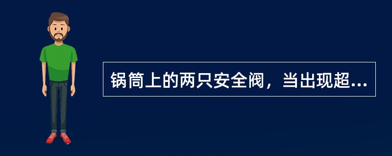 锅筒上的两只安全阀，当出现超压时，应同时开启，以便泄压。