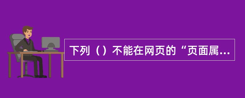 下列（）不能在网页的“页面属性”中进行设置。