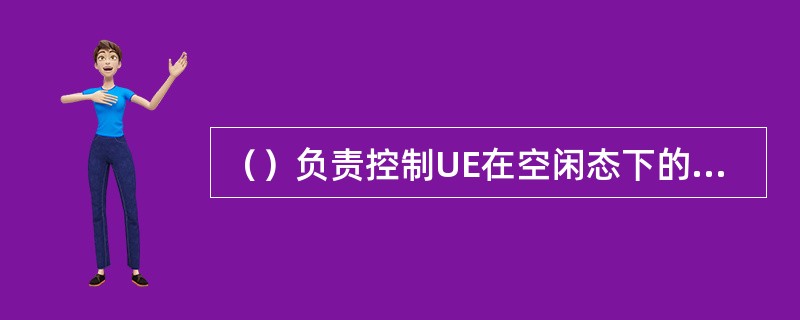 （）负责控制UE在空闲态下的移动性管理。