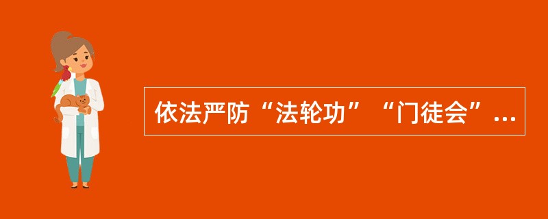 依法严防“法轮功”“门徒会”等邪教组织对校园的破坏活动，及时掌握情报信息。（）