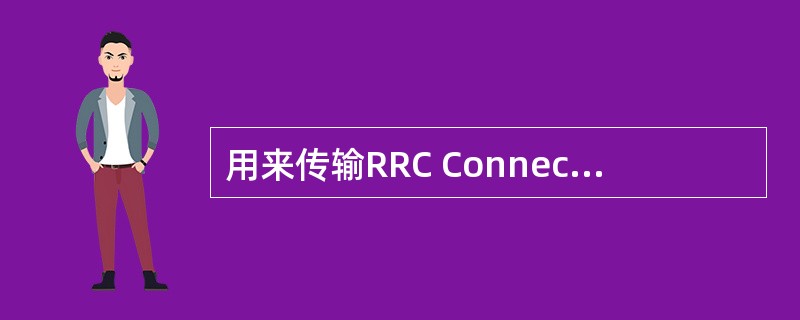 用来传输RRC Connection Setup消息的逻辑信道为（）。