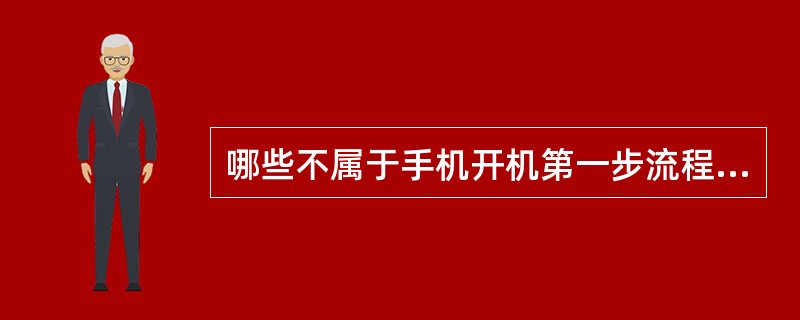 哪些不属于手机开机第一步流程？（）