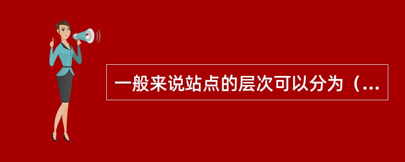 一般来说站点的层次可以分为（）。