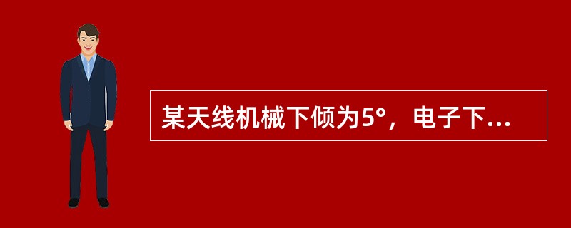 某天线机械下倾为5°，电子下倾为10°，则实际倾角为（）。