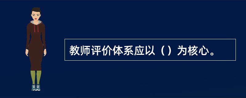 教师评价体系应以（）为核心。