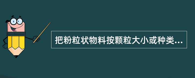 把粉粒状物料按颗粒大小或种类进行选粉的操作过程，称为分级。