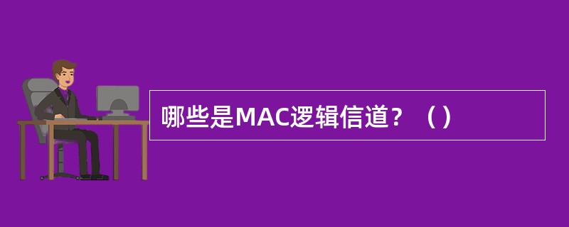 哪些是MAC逻辑信道？（）