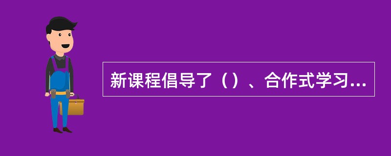 新课程倡导了（）、合作式学习、（）三种学习方式。