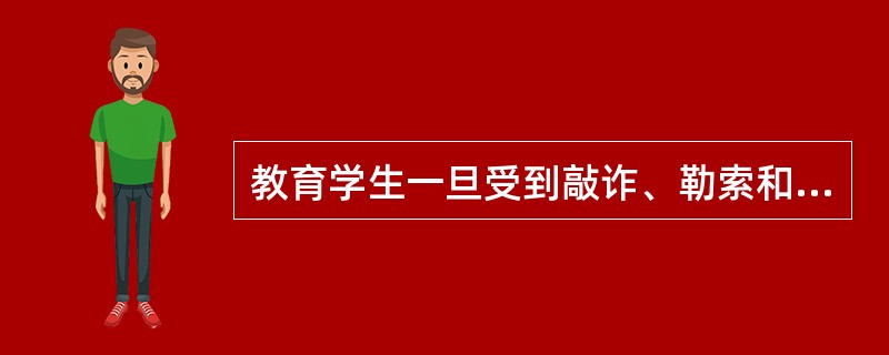 教育学生一旦受到敲诈、勒索和恐吓、要挟、威逼，立即报告老师和家长，必要时，拨打1