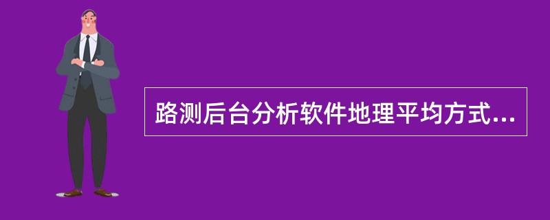 路测后台分析软件地理平均方式一般有以下哪几种（）