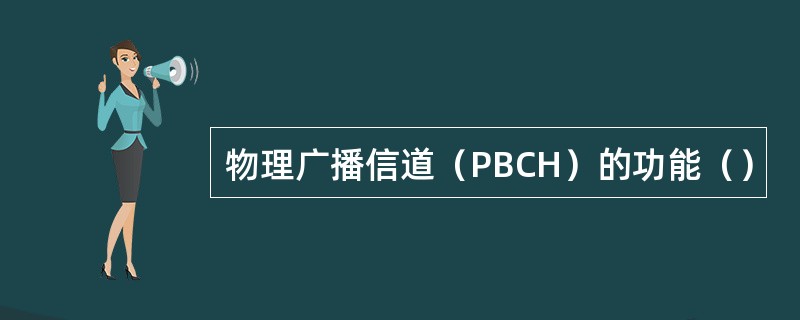 物理广播信道（PBCH）的功能（）