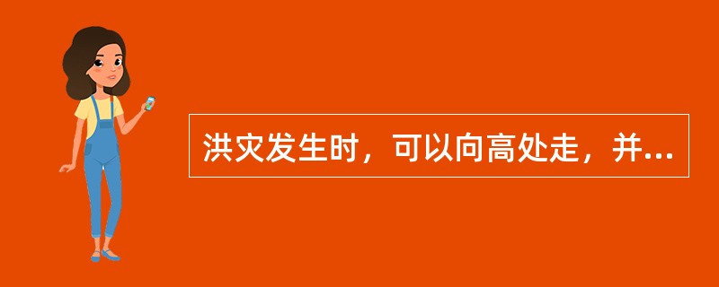 洪灾发生时，可以向高处走，并等待救援小组有序撤离。