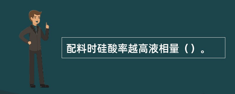 配料时硅酸率越高液相量（）。