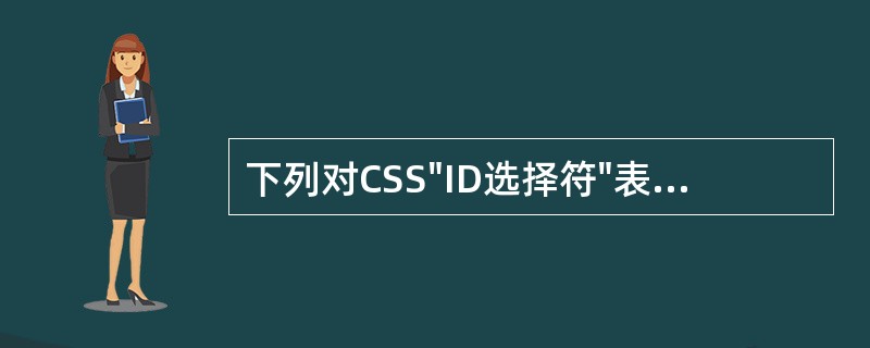 下列对CSS"ID选择符"表述不正确的一项是（）