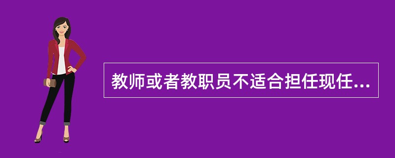 教师或者教职员不适合担任现任职务的，如果造成学生伤害，学校是要负责任的。（）