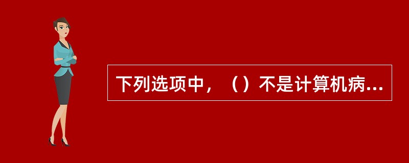 下列选项中，（）不是计算机病毒的特征。