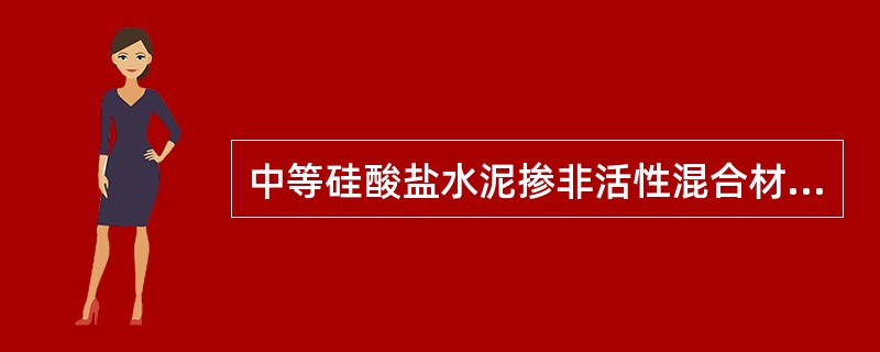 中等硅酸盐水泥掺非活性混合材料时最大掺量不得超过10%。