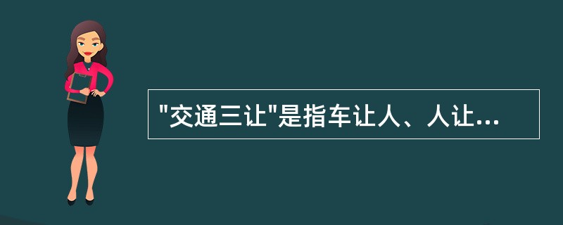 "交通三让"是指车让人、人让车、车让车。