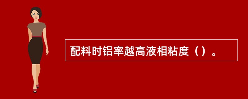 配料时铝率越高液相粘度（）。