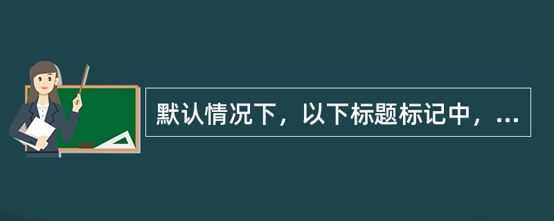 默认情况下，以下标题标记中，字体最大的是（）。