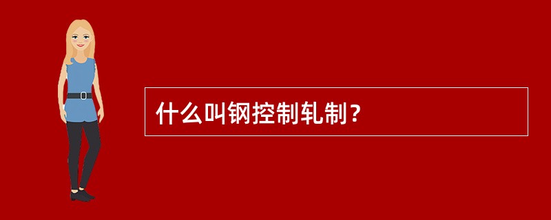 什么叫钢控制轧制？