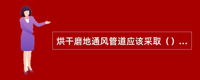 烘干磨地通风管道应该采取（）措施。