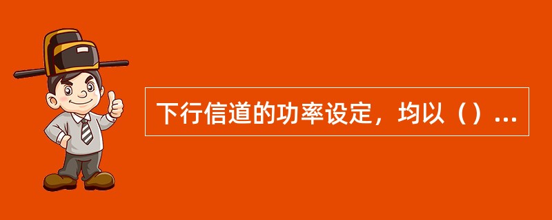 下行信道的功率设定，均以（）为基准，因此此参数的设定以及变更，影响到整个下行功率