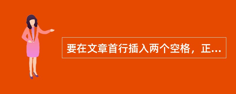 要在文章首行插入两个空格，正确的操作方法是（）
