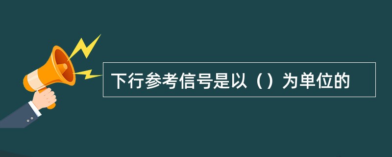 下行参考信号是以（）为单位的