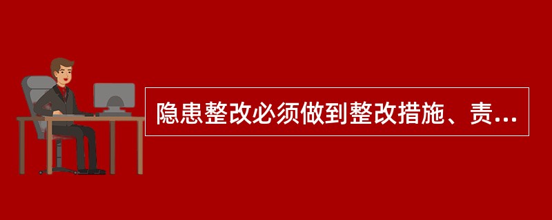 隐患整改必须做到整改措施、责任、资金、时限和预案五落实。