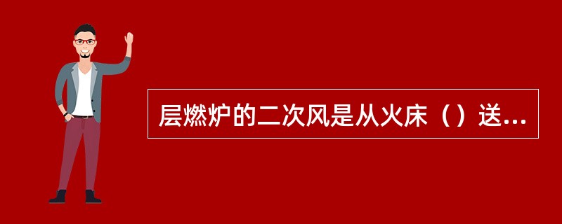 层燃炉的二次风是从火床（）送人的。