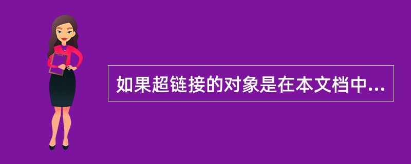 如果超链接的对象是在本文档中的某一个位置上，必须在相应的位置上：（）。