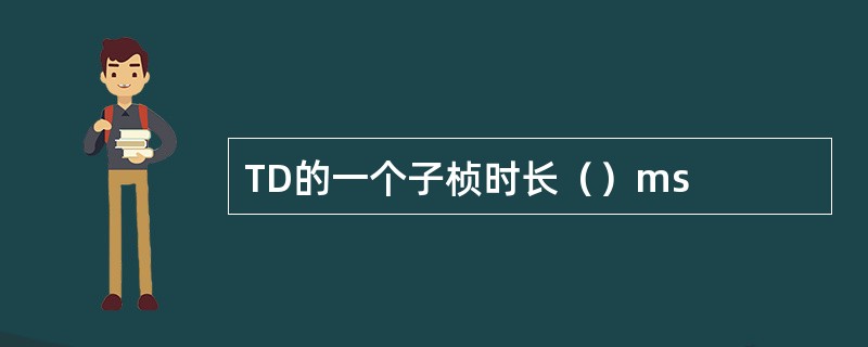 TD的一个子桢时长（）ms