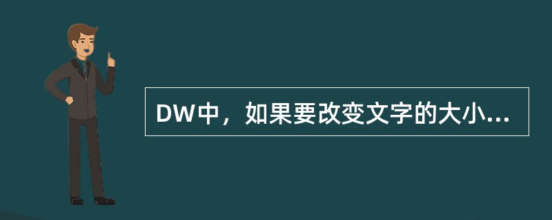 DW中，如果要改变文字的大小，可以采用：（）。