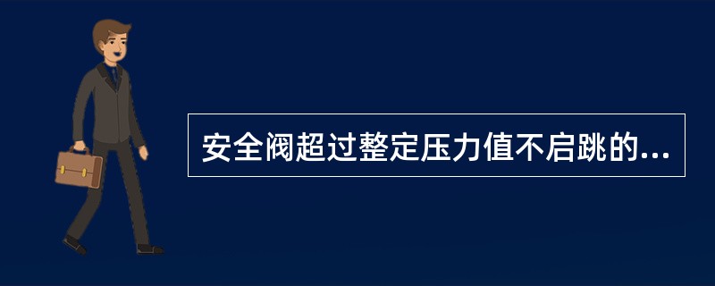 安全阀超过整定压力值不启跳的原因是（）